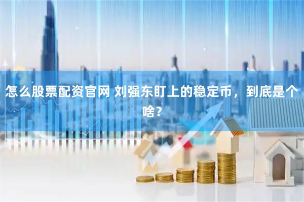 怎么股票配资官网 刘强东盯上的稳定币，到底是个啥？