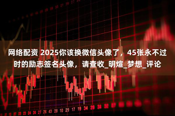 网络配资 2025你该换微信头像了，45张永不过时的励志签名头像，请查收_明煊_梦想_评论
