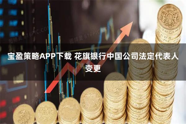 宝盈策略APP下载 花旗银行中国公司法定代表人变更