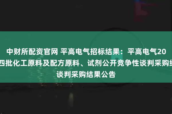 中财所配资官网 平高电气招标结果：平高电气2025年第四批化工原料及配方原料、试剂公开竞争性谈判采购结果公告