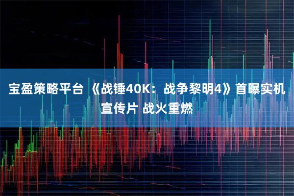 宝盈策略平台 《战锤40K：战争黎明4》首曝实机宣传片 战火重燃