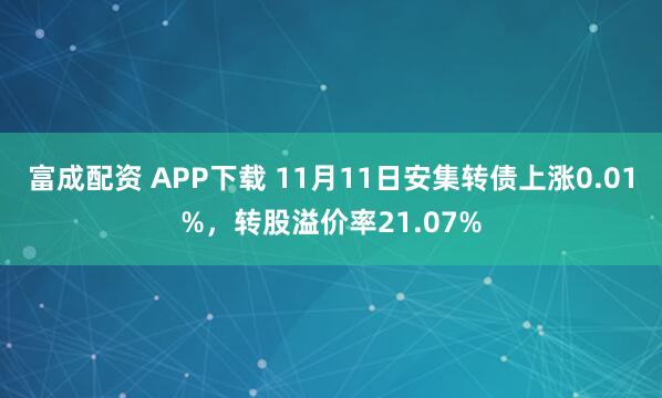富成配资 APP下载 11月11日安集转债上涨0.01%，转股溢价率21.07%