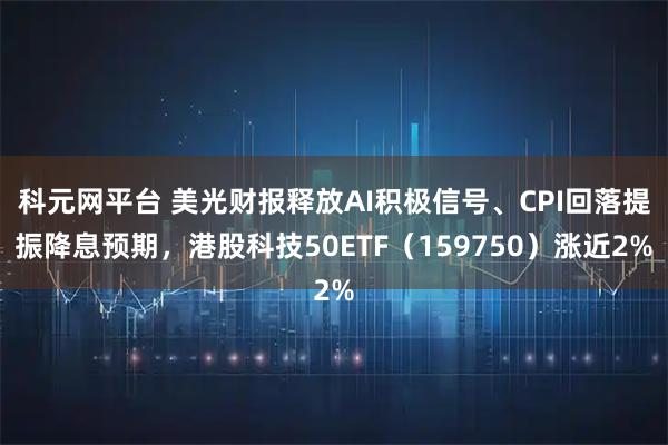 科元网平台 美光财报释放AI积极信号、CPI回落提振降息预期，港股科技50ETF（159750）涨近2%