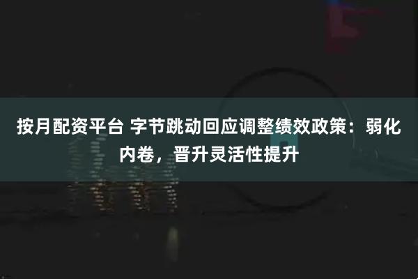 按月配资平台 字节跳动回应调整绩效政策：弱化内卷，晋升灵活性提升